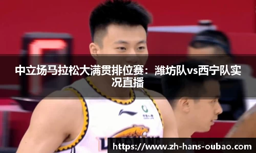 中立场马拉松大满贯排位赛：潍坊队vs西宁队实况直播